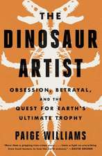 The Dinosaur Artist: Obsession, Science, and the Global Quest for Fossils