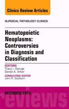 Hematopoietic Neoplasms: Controversies in Diagnosis and Classification, An Issue of Surgical Pathology Clinics