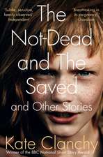 Clanchy, K: The Not-Dead and The Saved and Other Stories