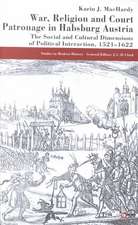 War, Religion and Court Patronage in Habsburg Austria: The Social and Cultural Dimensions of Political Interaction, 1521-1622