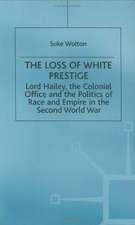 Lord Hailey, the Colonial Office and Politics of Race and Empire in the Second World War: The Loss of White Prestige