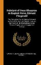 Rubáiyát of Omar Khayyám in English Verse, Edward Fitzgerald: The Text of the Fourth Edition, Followed by That of the First; With Notes Showing the Ex