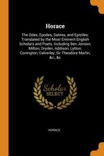 Horace: The Odes, Epodes, Satires, and Epistles: Translated by the Most Eminent English Scholars and Poets, Including Ben Jons