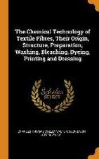 The Chemical Technology of Textile Fibres, Their Origin, Structure, Preparation, Washing, Bleaching, Dyeing, Printing and Dressing