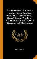 The Theory and Practice of Handwriting; a Practical Manual for the Guidance of School Boards, Teachers, and Students of the art, With Diagrams and Ill