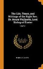 The Life, Times, and Writings of the Right Rev. Dr. Henry Phillpotts, Lord Bishop of Exeter; Volume 1