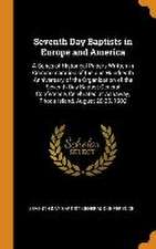 Seventh Day Baptists in Europe and America: A Series of Historical Papers Written in Commemoration of the one Hundredth Anniversary of the Organizatio