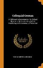 Colloquial German: A Drill-book in Conversation: for School Classes or Self-instruction, With A Vocabulary and A Summary of Grammar