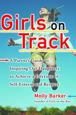 Girls on Track: A Parent's Guide to Inspiring Our Daughters to Achieve a Lifetime of Self-Esteem and Respect