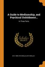 A Guide to Mediumship, and Psychical Unfoldment...: In Three Parts