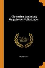 Allgemeine Sammlung Ungarischer Volks Lieder