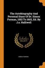 The Autobiography and Personal Diary of Dr. Simon Forman, 1552 to 1602, Ed. by J.O. Halliwell