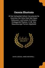 Oxonia Illustrata: Of Het Verheerlykt Oxford, Vervattende de Gezichten Der Zelve Stad, Met Haare Gebouwen, Lust-Huizen, En Andere Omlegge