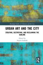 Urban Art and the City: Creating, Destroying, and Reclaiming the Sublime