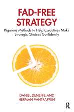 Fad-Free Strategy: Rigorous Methods to Help Executives Make Strategic Choices Confidently