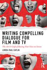 Writing Compelling Dialogue for Film and TV: The Art & Craft of Raising Your Voice on Screen