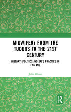 Midwifery from the Tudors to the 21st Century: History, Politics and Safe Practice in England