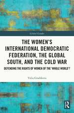 The Women’s International Democratic Federation, the Global South and the Cold War: Defending the Rights of Women of the ‘Whole World’?