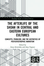 The Afterlife of the Shoah in Central and Eastern European Cultures: Concepts, Problems, and the Aesthetics of Postcatastrophic Narration