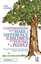 Conversations that Make a Difference for Children and Young People : Relationship-Focused Practice from the Frontline