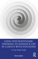 Using Psychodynamic Thinking to Enhance CBT in Clients with Psychosis: A Case Study Guide