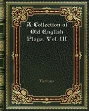 A Collection of Old English Plays. Vol. III