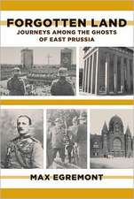 Forgotten Land: Journeys Among the Ghosts of East Prussia