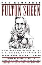 The Quotable Fulton Sheen: A Topical Compilation of the Wit, Wisdom, and Satire of Archbishop Fulton J. Sheen