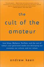 The Cult of the Amateur: How Blogs, Myspace, Youtube, and the Rest of Today's User-Generated Media Are Destroying Our Economy, Our Culture, and