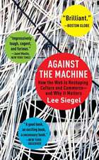 Against the Machine: How the Web Is Reshaping Culture and Commerce--And Why It Matters