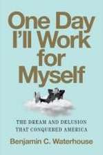 One Day I′ll Work for Myself – The Dream and Delusion That Conquered America