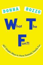 What the Fun?!: 427 Simple Ways to Have Fantastic Family Fun