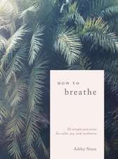 How to Breathe: 25 Simple Practices for Calm, Joy, and Resilience