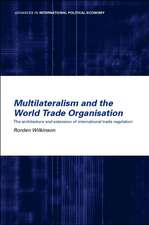 Multilateralism and the World Trade Organisation: The Architecture and Extension of International Trade Regulation