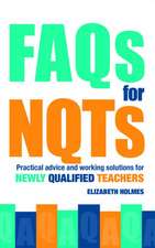 FAQs for NQTs: Practical Advice and Working Solutions for Newly Qualified Teachers