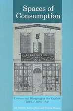 Spaces of Consumption: Leisure and Shopping in the English Town, c.1680–1830