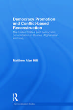 Democracy Promotion and Conflict-Based Reconstruction: The United States & Democratic Consolidation in Bosnia, Afghanistan & Iraq