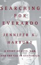 Searching for Everardo: A Story of Love, War, and the CIA in Guatemala