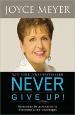 Never Give Up!: Relentless Determination to Overcome Life's Challenges