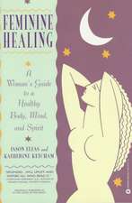 Feminine Healing: A Woman's Guide to a Healthy Body, Mind, and Spirit