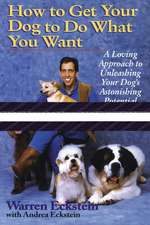 How to Get Your Dog to Do What You Want: A Loving Approach to Unleashing Your Dog's Astonishing Potential