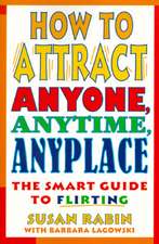 How to Attract Anyone, Anytime, Anyplace: The Smart Guide to Flirting