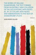The Works of William Shakespeare, the Text Formed from an Entirely New Collation of the Old Editions, With Notes &C. by J.P. Collier. With Notes and Emendations to the Text of Shakespeare's Plays