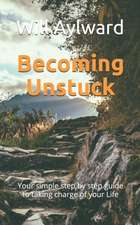 Becoming Unstuck: Your simple step by step guide to taking charge of your Life