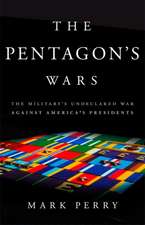 The Pentagon's Wars: The Military's Undeclared War Against America's Presidents