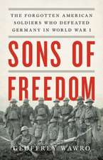 Sons of Freedom: The Forgotten American Soldiers Who Defeated Germany in World War I