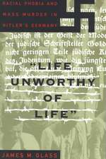 Life Unworthy Of Life: Racial Phobia And Mass Murder In Hitler's Germany