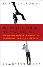 Work Like You′re Showing Off! – The Joy, Jazz and Kick Of Being Better Tomorrow Than You Were Today