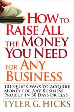 How to Raise All the Money You Need for Any Business – 101 Quick Ways to Acquire Money for Any Business Project in 30 Days or Less