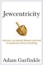 Jewcentricity: Why the Jews Are Praised, Blamed, and Used to Explain Just about Everything